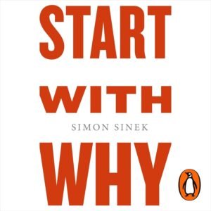 Start with Why: How Great Leaders Inspire Everyone to Take Action