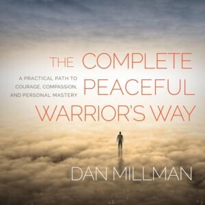The Complete Peaceful Warrior's Way: A Practical Path to Courage, Compassion, and Personal Mastery