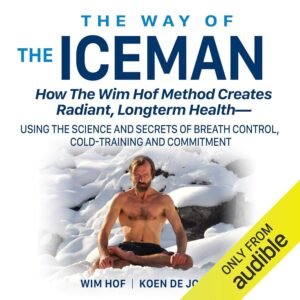 The Way of the Iceman: How the Wim Hof Method Creates Radiant, Longterm Health